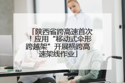 陕西省跨高速首次！应用“移动式伞形跨越架”开展横跨高速架线作业