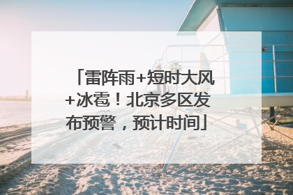 雷阵雨+短时大风+冰雹！北京多区发布预警，预计时间