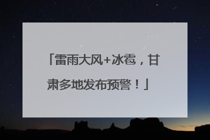 雷雨大风+冰雹，甘肃多地发布预警！