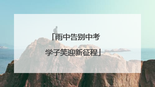 雨中告别中考 学子笑迎新征程