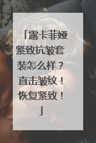 露卡菲娅紧致抗皱套装怎么样？直击皱纹！恢复紧致！