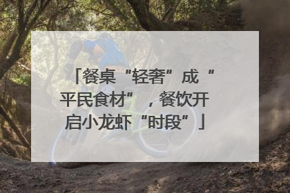 餐桌“轻奢”成“平民食材”，餐饮开启小龙虾“时段”