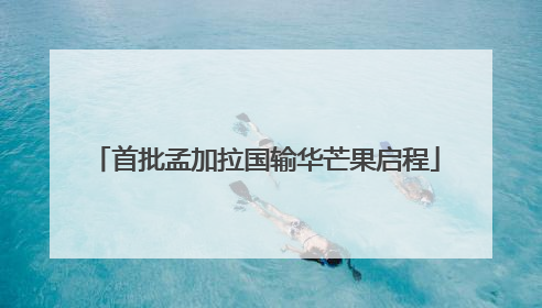 首批孟加拉国输华芒果启程
