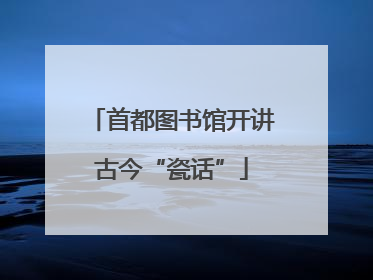 首都图书馆开讲古今“瓷话”