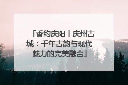 香约庆阳丨庆州古城：千年古韵与现代魅力的完美融合