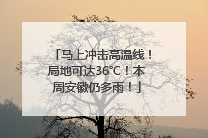 马上冲击高温线！局地可达36℃！本周安徽仍多雨！