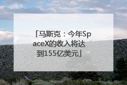 马斯克：今年SpaceX的收入将达到155亿美元
