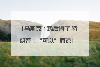 马斯克：我后悔了 特朗普：“可以”原谅