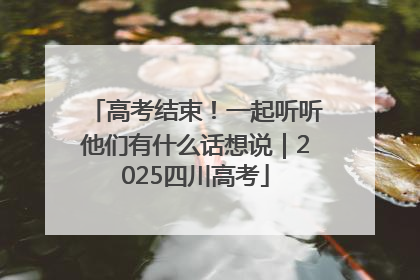 高考结束！一起听听他们有什么话想说｜2025四川高考