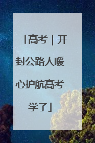 高考｜开封公路人暖心护航高考学子