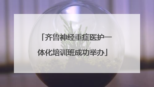 齐鲁神经重症医护一体化培训班成功举办