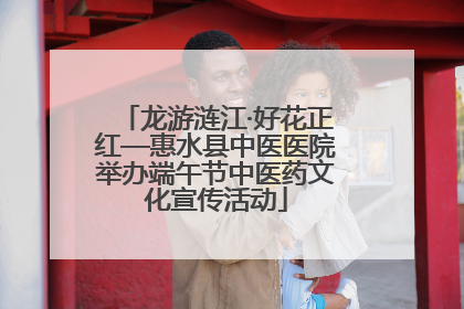 龙游涟江·好花正红—惠水县中医医院举办端午节中医药文化宣传活动