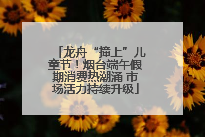 龙舟“撞上”儿童节！烟台端午假期消费热潮涌 市场活力持续升级
