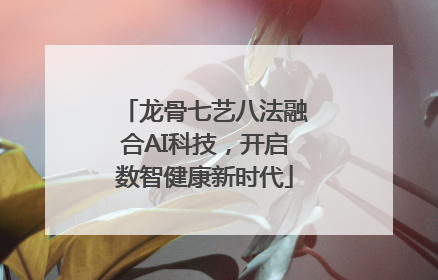 龙骨七艺八法融合AI科技，开启数智健康新时代
