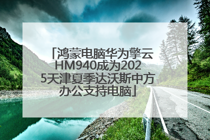 鸿蒙电脑华为擎云 HM940成为2025天津夏季达沃斯中方办公支持电脑