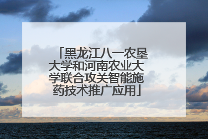 黑龙江八一农垦大学和河南农业大学联合攻关智能施药技术推广应用