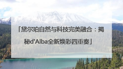 黛尔珀自然与科技完美融合：揭秘d'Alba全新焕彩四重奏