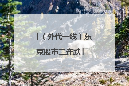 (外代一线)东京股市三连跌
