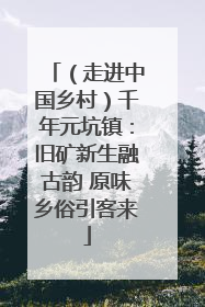 （走进中国乡村）千年元坑镇：旧矿新生融古韵 原味乡俗引客来