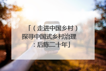 （走进中国乡村）探寻中国式乡村治理：后陈二十年