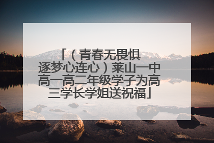 （青春无畏惧   逐梦心连心）莱山一中高一高二年级学子为高三学长学姐送祝福