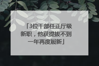3位干部任正厅级新职，他获提拔不到一年再度履新