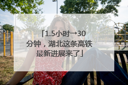1.5小时→30分钟，湖北这条高铁最新进展来了