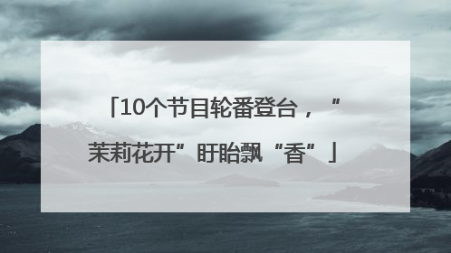 10个节目轮番登台，“茉莉花开”盱眙飘“香”