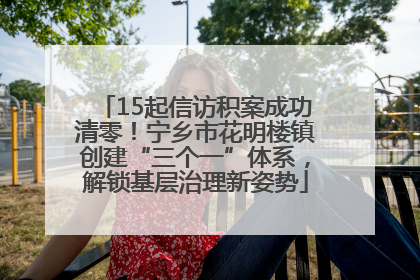 15起信访积案成功清零！宁乡市花明楼镇创建“三个一”体系，解锁基层治理新姿势