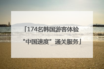 174名韩国游客体验“中国速度”通关服务