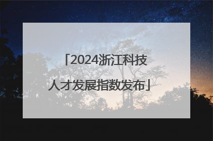 2024浙江科技人才发展指数发布