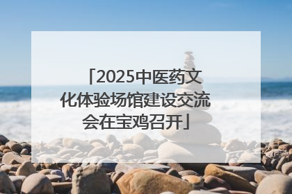 2025中医药文化体验场馆建设交流会在宝鸡召开