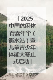 2025中国休闲体育嘉年华（衡水站）暨儿童青少年体能大赛正式启动