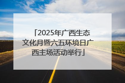 2025年广西生态文化月暨六五环境日广西主场活动举行