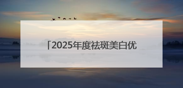 2025年度祛斑美白优秀品牌，好的祛斑产品