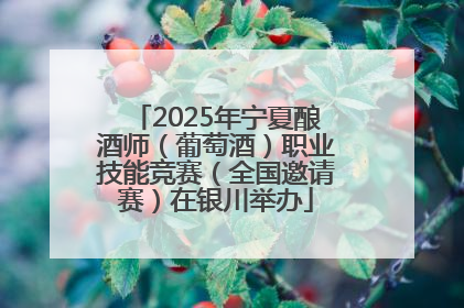 2025年宁夏酿酒师（葡萄酒）职业技能竞赛（全国邀请赛）在银川举办