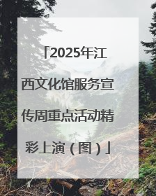 2025年江西文化馆服务宣传周重点活动精彩上演（图）
