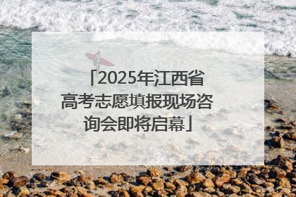2025年江西省高考志愿填报现场咨询会即将启幕