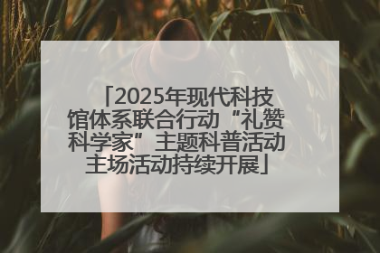2025年现代科技馆体系联合行动“礼赞科学家”主题科普活动主场活动持续开展