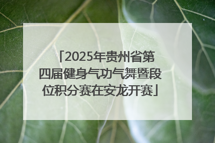 2025年贵州省第四届健身气功气舞暨段位积分赛在安龙开赛