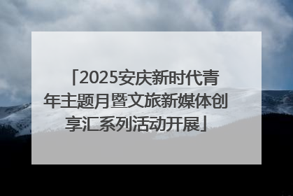 2025安庆新时代青年主题月暨文旅新媒体创享汇系列活动开展