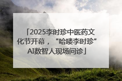 2025李时珍中医药文化节开幕，“哈喽李时珍”AI数智人现场问诊