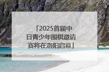 2025首届中日青少年围棋邀请赛将在洛阳启幕