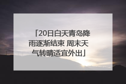 20日白天青岛降雨逐渐结束 周末天气转晴适宜外出