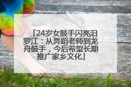 24岁女鼓手闪亮汨罗江：从舞蹈老师到龙舟鼓手，今后希望长期推广家乡文化