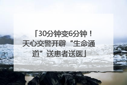30分钟变6分钟！天心交警开辟“生命通道”送患者送医