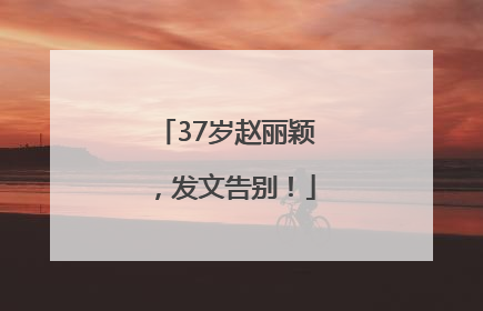 37岁赵丽颖，发文告别！