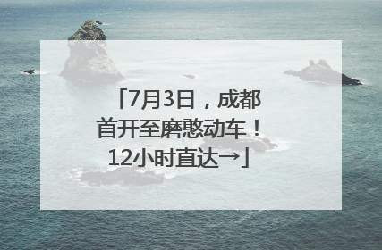 7月3日，成都首开至磨憨动车！12小时直达→