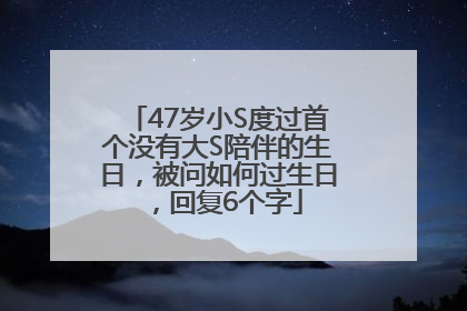 47岁小S度过首个没有大S陪伴的生日，被问如何过生日，回复6个字