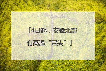 4日起，安徽北部有高温“冒头”